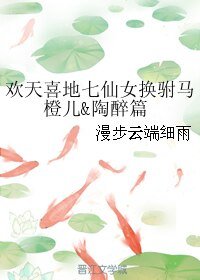 （欢天喜地七仙女同人）欢天喜地七仙女换驸马橙儿&陶醉篇