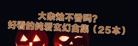 大杂烩不香吗？好看的纯爱玄幻合集（2本）