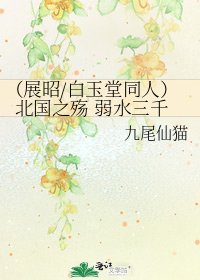(展昭/白玉堂同人)北國之殤 弱水三千