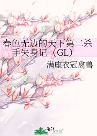 春色无边的天下第二杀手失身记(GL)