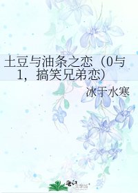 土豆與油條之戀(0與1,搞笑兄弟戀)