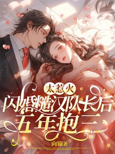 太惹火,閃婚糙漢隊長後五年抱三