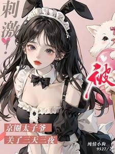 甜哭了,京圈太子诱哄娇软小可怜/刺激!被京圈太子爷关了三天三夜