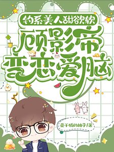 釣系美人甜欲軟,顧影帝變戀愛腦