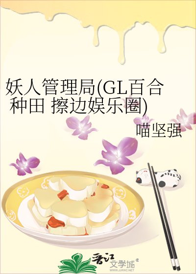 妖人管理局(GL百合 小警察种田 擦边娱乐圈)