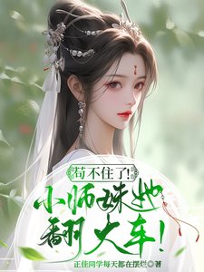 苟不住了!炮灰小师妹她翻大车!