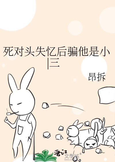 死对头失忆后骗他是小|三